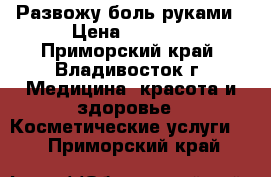 Развожу боль руками › Цена ­ 1 500 - Приморский край, Владивосток г. Медицина, красота и здоровье » Косметические услуги   . Приморский край